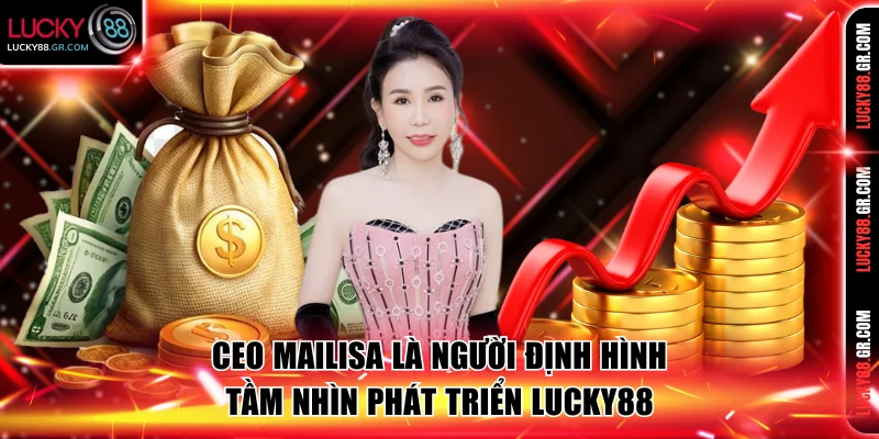 Ceo Mailisa là người định hình tầm nhìn phát triển LUCKY88