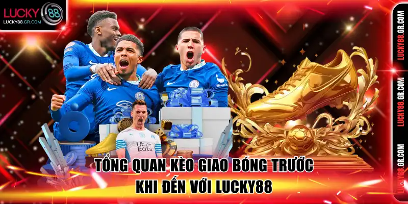 Tổng quan kèo giao bóng trước khi đến với Lucky88